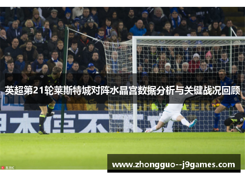 英超第21轮莱斯特城对阵水晶宫数据分析与关键战况回顾