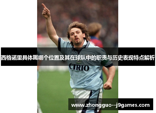 西格诺里具体踢哪个位置及其在球队中的职责与历史表现特点解析