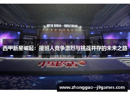 西甲新星崛起：接班人竞争激烈与挑战并存的未来之路