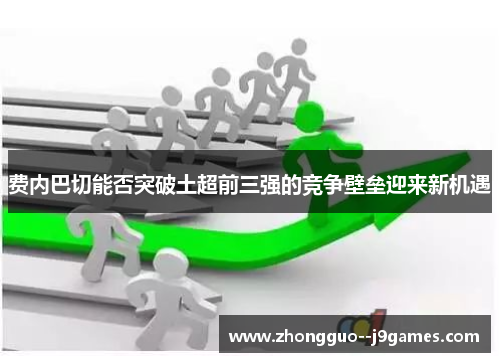 费内巴切能否突破土超前三强的竞争壁垒迎来新机遇