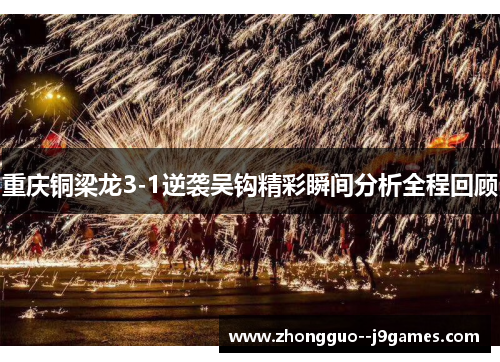 重庆铜梁龙3-1逆袭吴钩精彩瞬间分析全程回顾