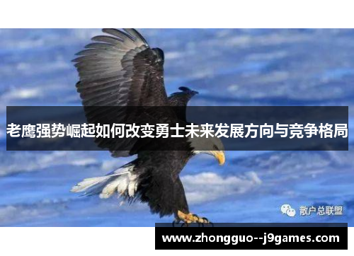 老鹰强势崛起如何改变勇士未来发展方向与竞争格局