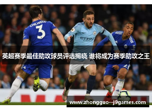 英超赛季最佳助攻球员评选揭晓 谁将成为赛季助攻之王