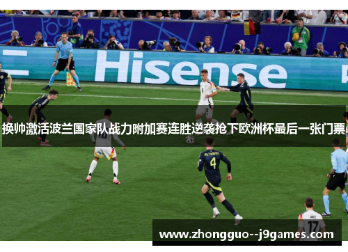 换帅激活波兰国家队战力附加赛连胜逆袭抢下欧洲杯最后一张门票